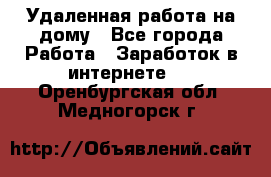 Удаленная работа на дому - Все города Работа » Заработок в интернете   . Оренбургская обл.,Медногорск г.